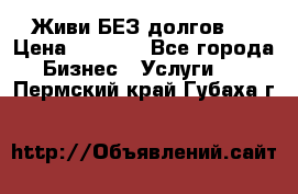 Живи БЕЗ долгов ! › Цена ­ 1 000 - Все города Бизнес » Услуги   . Пермский край,Губаха г.